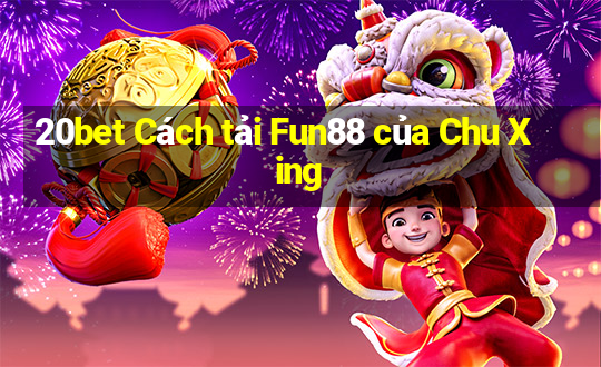 20bet Cách tải Fun88 của Chu Xing