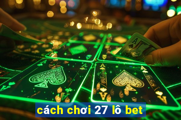 cách chơi 27 lô bet