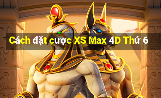 Cách đặt cược XS Max 4D Thứ 6