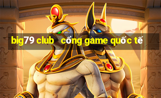 big79 club   cổng game quốc tế