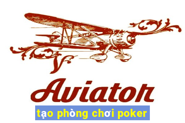 tạo phòng chơi poker