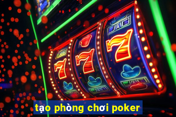 tạo phòng chơi poker