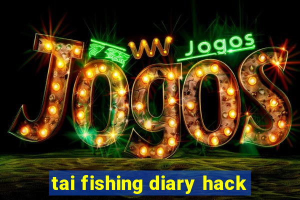 tai fishing diary hack