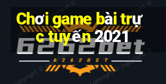 Chơi game bài trực tuyến 2021