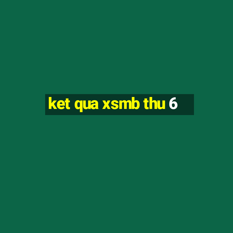 ket qua xsmb thu 6