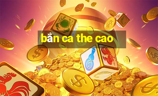 bắn ca the cao