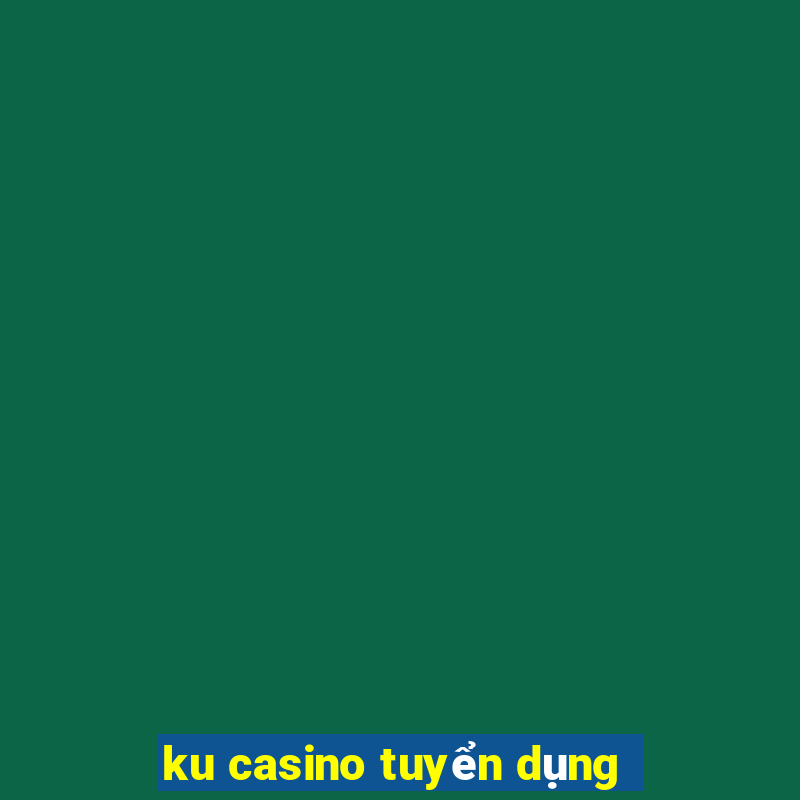 ku casino tuyển dụng