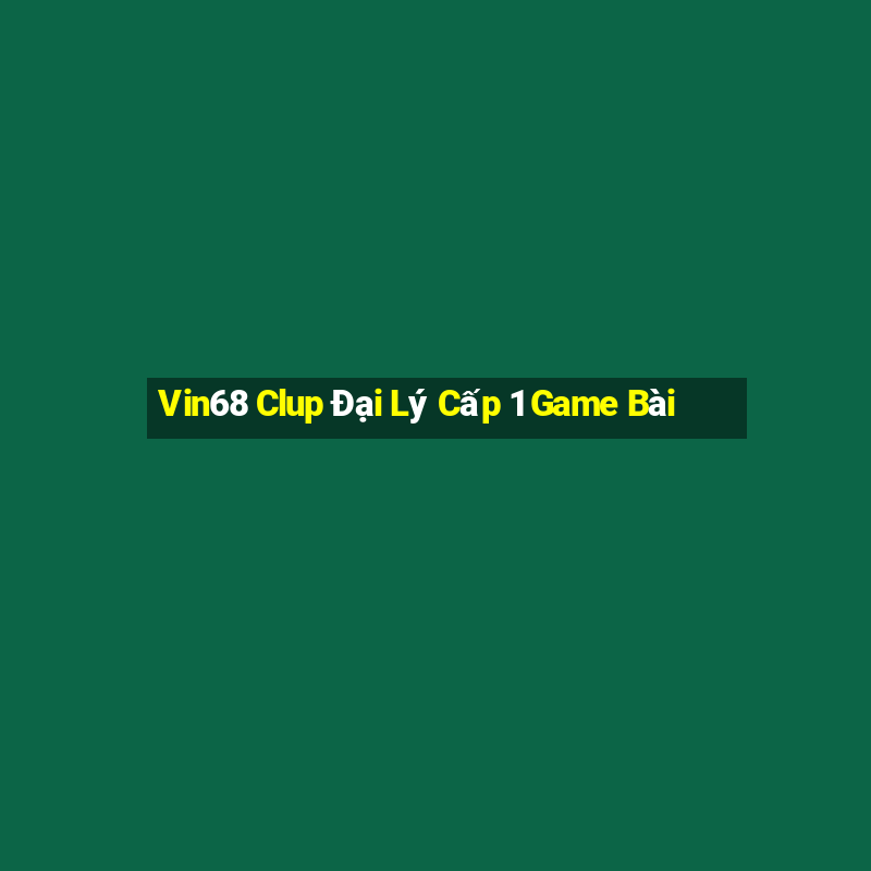 Vin68 Clup Đại Lý Cấp 1 Game Bài