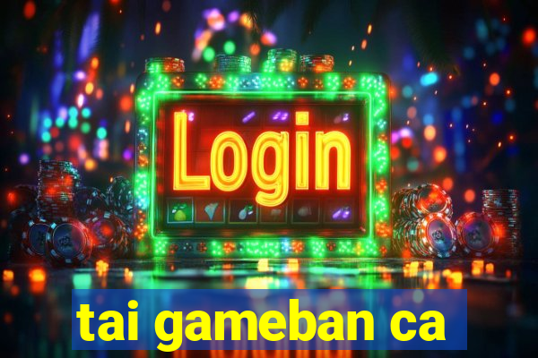 tai gameban ca