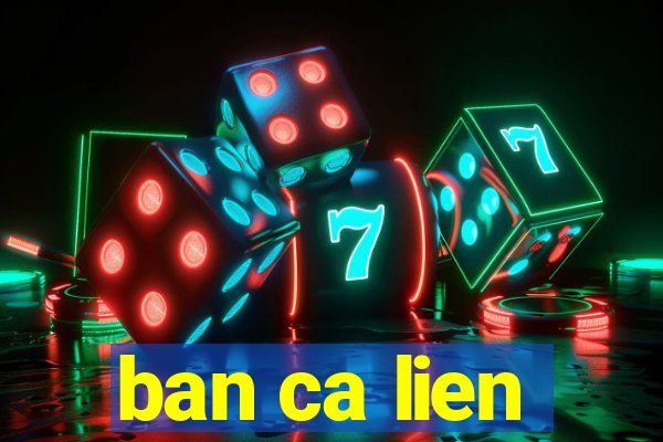 ban ca lien