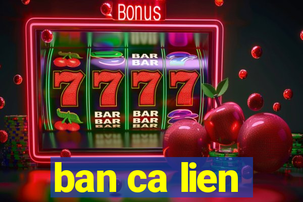 ban ca lien