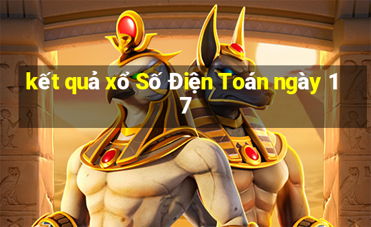 kết quả xổ Số Điện Toán ngày 17