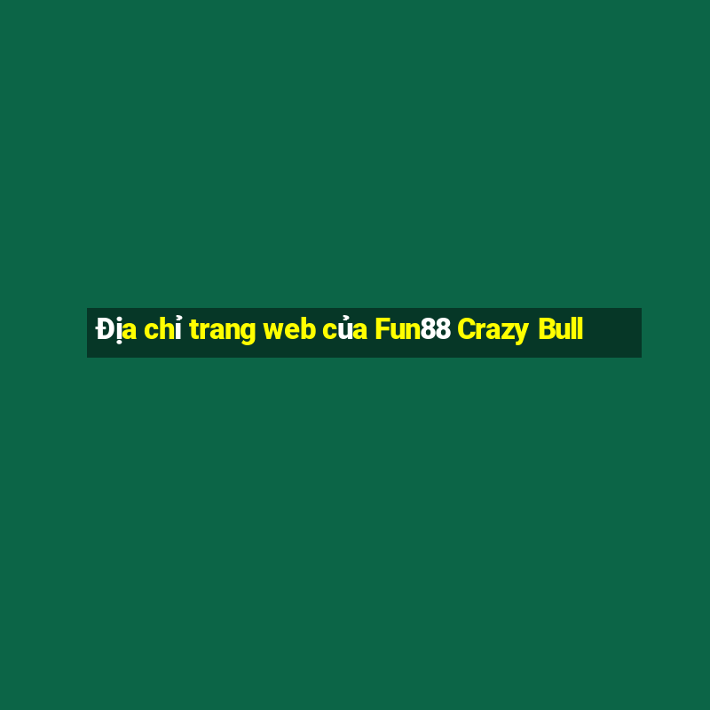 Địa chỉ trang web của Fun88 Crazy Bull