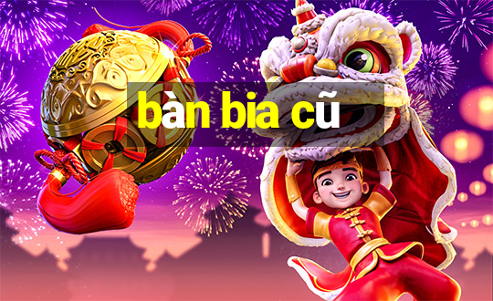 bàn bia cũ