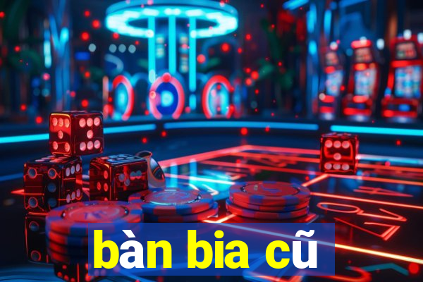 bàn bia cũ