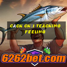 cách chơi teaching feeling