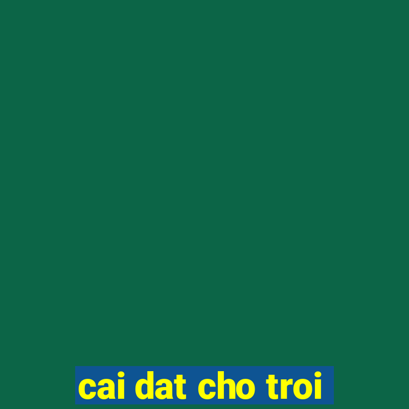 cai dat cho troi