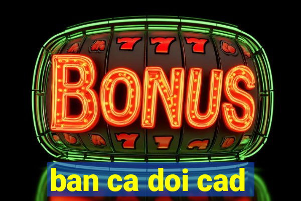 ban ca doi cad