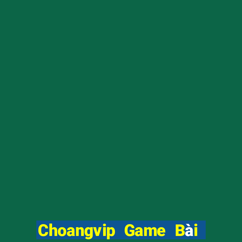 Choangvip Game Bài Đổi Thưởng Uy Tín