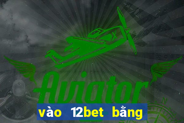 vào 12bet bằng điện thoại