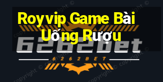 Royvip Game Bài Uống Rượu