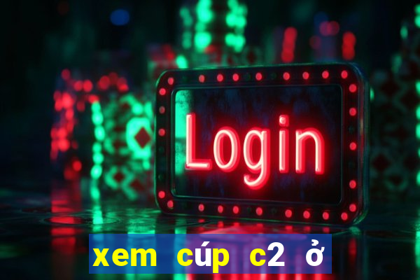 xem cúp c2 ở kênh nào