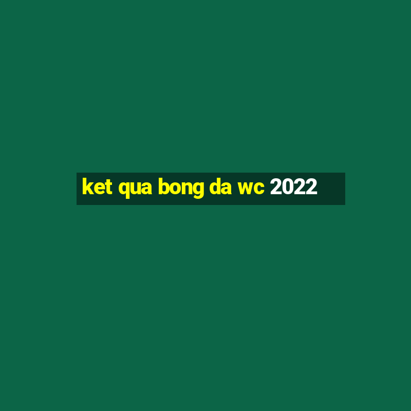 ket qua bong da wc 2022