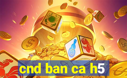 cnd ban ca h5