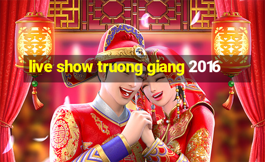 live show truong giang 2016