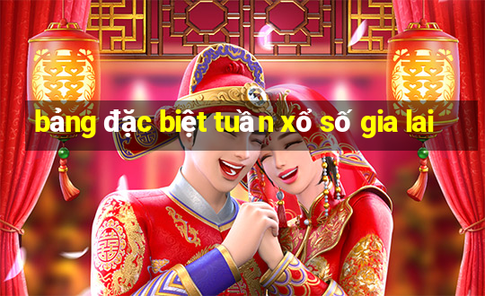 bảng đặc biệt tuần xổ số gia lai