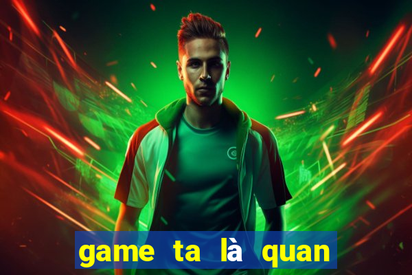 game ta là quan lão gia