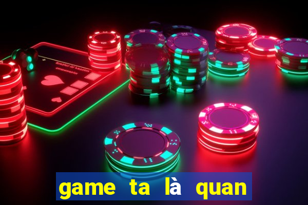 game ta là quan lão gia