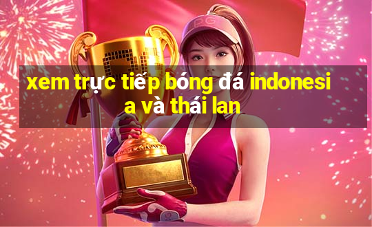 xem trực tiếp bóng đá indonesia và thái lan