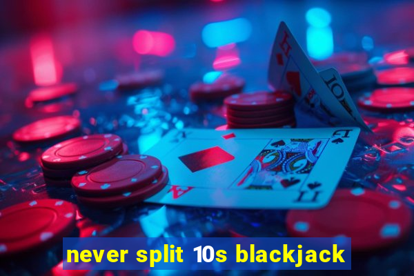 never split 10s blackjack