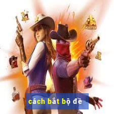 cách bắt bộ đề