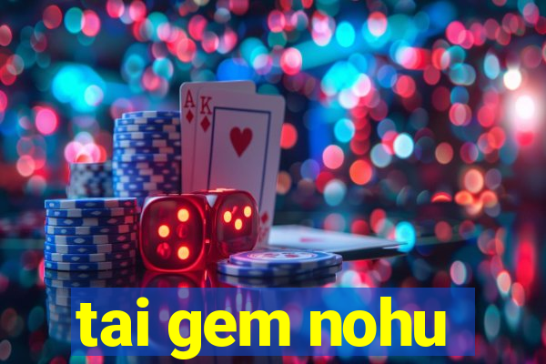 tai gem nohu