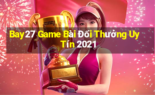 Bay27 Game Bài Đổi Thưởng Uy Tín 2021