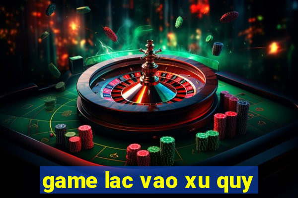 game lac vao xu quy