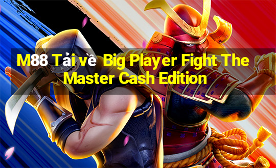 M88 Tải về Big Player Fight The Master Cash Edition