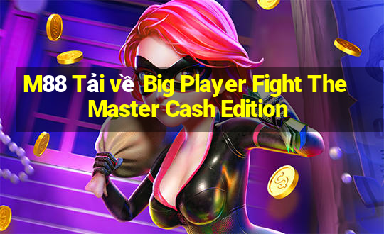 M88 Tải về Big Player Fight The Master Cash Edition