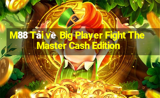 M88 Tải về Big Player Fight The Master Cash Edition