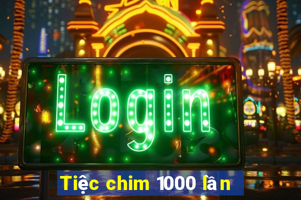 Tiệc chim 1000 lần