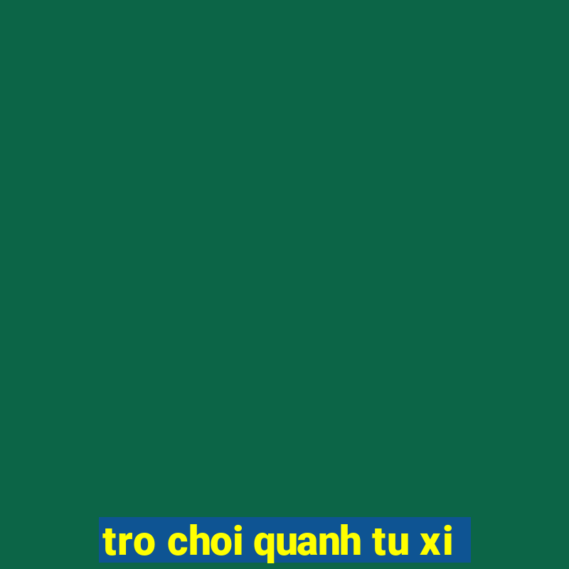 tro choi quanh tu xi