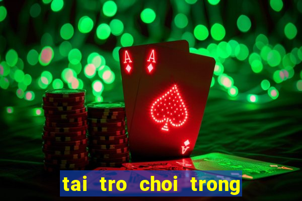 tai tro choi trong cay ban ma