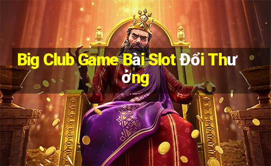 Big Club Game Bài Slot Đổi Thưởng