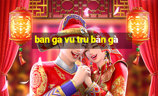 ban ga vu tru bắn gà