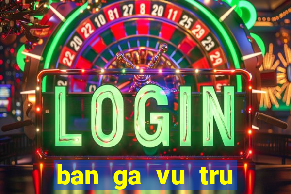 ban ga vu tru bắn gà