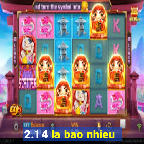 2.1 4 la bao nhieu