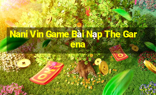 Nani Vin Game Bài Nạp The Garena