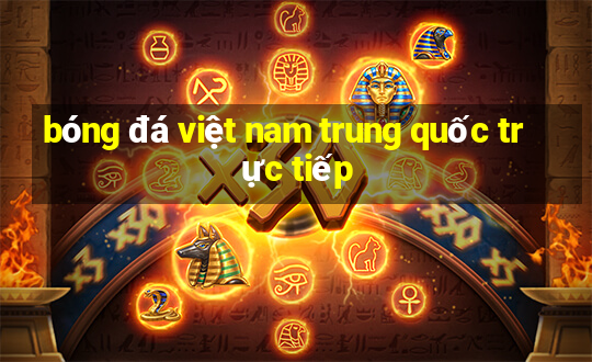 bóng đá việt nam trung quốc trực tiếp